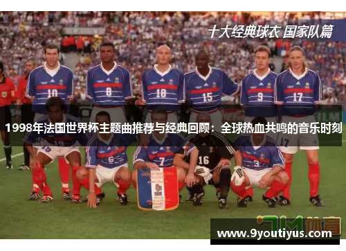 1998年法国世界杯主题曲推荐与经典回顾:全球热血共鸣的音乐时刻 1998年法国世界杯主题曲推荐与经典回顾:全球热血共鸣的音乐时刻