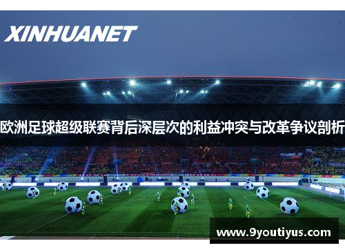 欧洲足球超级联赛背后深层次的利益冲突与改革争议剖析