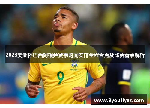 2023美洲杯巴西阿根廷赛事时间安排全程盘点及比赛看点解析