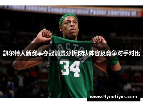 凯尔特人新赛季夺冠前景分析球队阵容及竞争对手对比