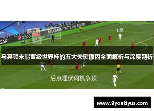 马其顿未能晋级世界杯的五大关键原因全面解析与深度剖析 马其顿未能晋级世界杯的五大关键原因全面解析与深度剖析