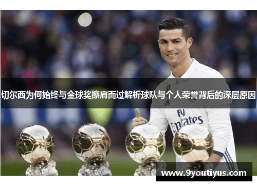 切尔西为何始终与金球奖擦肩而过解析球队与个人荣誉背后的深层原因