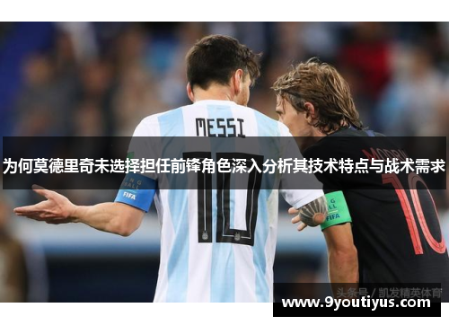 为何莫德里奇未选择担任前锋角色深入分析其技术特点与战术需求 为何莫德里奇未选择担任前锋角色深入分析其技术特点与战术需求