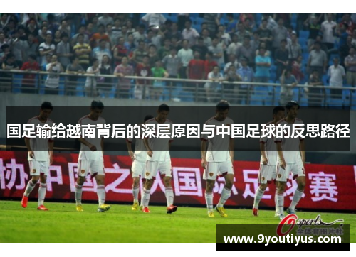 国足输给越南背后的深层原因与中国足球的反思路径 国足输给越南背后的深层原因与中国足球的反思路径