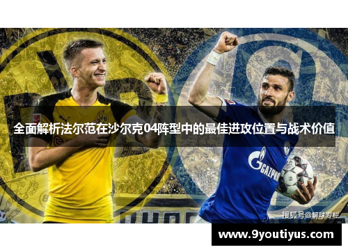 全面解析法尔范在沙尔克04阵型中的最佳进攻位置与战术价值 全面解析法尔范在沙尔克04阵型中的最佳进攻位置与战术价值