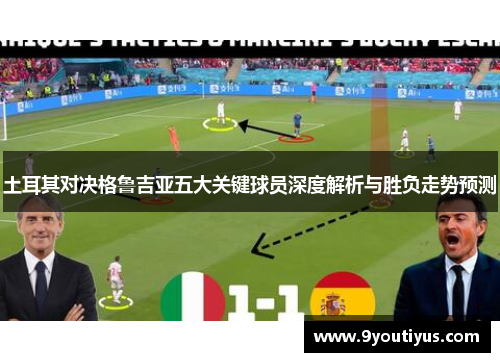土耳其对决格鲁吉亚五大关键球员深度解析与胜负走势预测 土耳其对决格鲁吉亚五大关键球员深度解析与胜负走势预测
