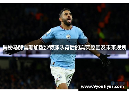 揭秘马赫雷斯加盟沙特球队背后的真实原因及未来规划 揭秘马赫雷斯加盟沙特球队背后的真实原因及未来规划